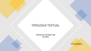 TEXTOS DE FICCION Y NO
FICCION
TIPOLOGIA TEXTUAL
Carlos Zhagñay
 