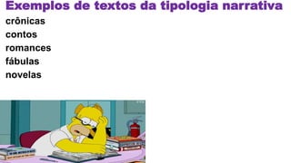 Exemplos de textos da tipologia narrativa
crônicas
contos
romances
fábulas
novelas
 
