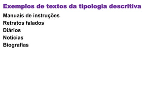 Exemplos de textos da tipologia descritiva
Manuais de instruções
Retratos falados
Diários
Notícias
Biografias
 