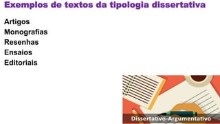 Exemplos de textos da tipologia dissertativa
Artigos
Monografias
Resenhas
Ensaios
Editoriais
 
