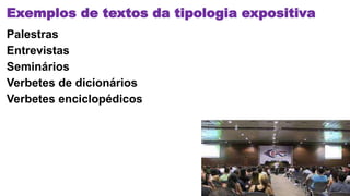 Exemplos de textos da tipologia expositiva
Palestras
Entrevistas
Seminários
Verbetes de dicionários
Verbetes enciclopédicos
 