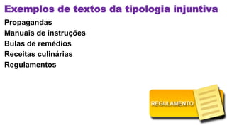 Exemplos de textos da tipologia injuntiva
Propagandas
Manuais de instruções
Bulas de remédios
Receitas culinárias
Regulamentos
 