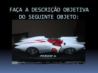 FAÇA A DESCRIÇÃO OBJETIVA
   DO SEGUINTE OBJETO:
 