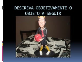 DESCREVA OBJETIVAMENTE O
    OBJETO A SEGUIR
 