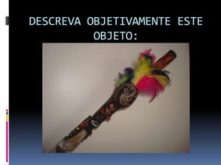 DESCREVA OBJETIVAMENTE ESTE
          OBJETO:
 