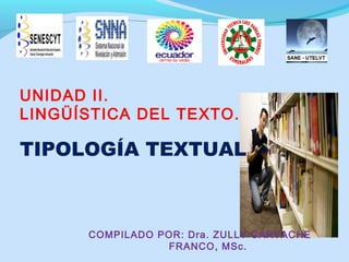 UNIDAD II.
LINGÜÍSTICA DEL TEXTO.
TIPOLOGÍA TEXTUAL
COMPILADO POR: Dra. ZULLY CARVACHE
FRANCO, MSc.
 