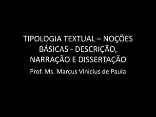 TIPOLOGIA TEXTUAL – NOÇÕES
    BÁSICAS - DESCRIÇÃO,
  NARRAÇÃO E DISSERTAÇÃO
 Prof. Ms. Marcus Vinícius de Paula
 