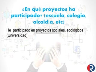 ¿En qué proyectos ha
participado? (escuela, colegio,
alcaldía, etc)
He participado en proyectos sociales, ecológicos
(Universidad)
 