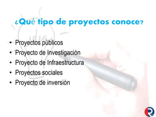 ¿Qué tipo de proyectos conoce?
• Proyectos públicos
• Proyecto de Investigación
• Proyecto de Infraestructura
• Proyectos sociales
• Proyecto de inversión
 