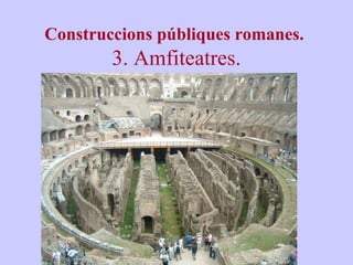 Construccions públiques romanes. 
3. Amfiteatres. 
 