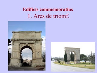 Edificis commemoratius 
1. Arcs de triomf. 
 