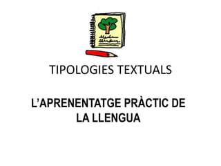 TIPOLOGIES TEXTUALS 
L’APRENENTATGE PRÀCTIC DE 
LA LLENGUA 
 