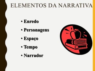 ELEMENTOS DA NARRATIVA
• Enredo
• Personagens
• Espaço
• Tempo
• Narrador
 