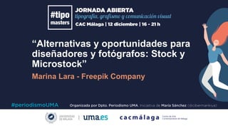 “Alternativas y oportunidades para
diseñadores y fotógrafos: Stock y
Microstock”
Marina Lara - Freepik Company
	
 