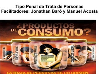 Tipo Penal de Trata de Personas
Facilitadores: Jonathan Baró y Manuel Acosta
 