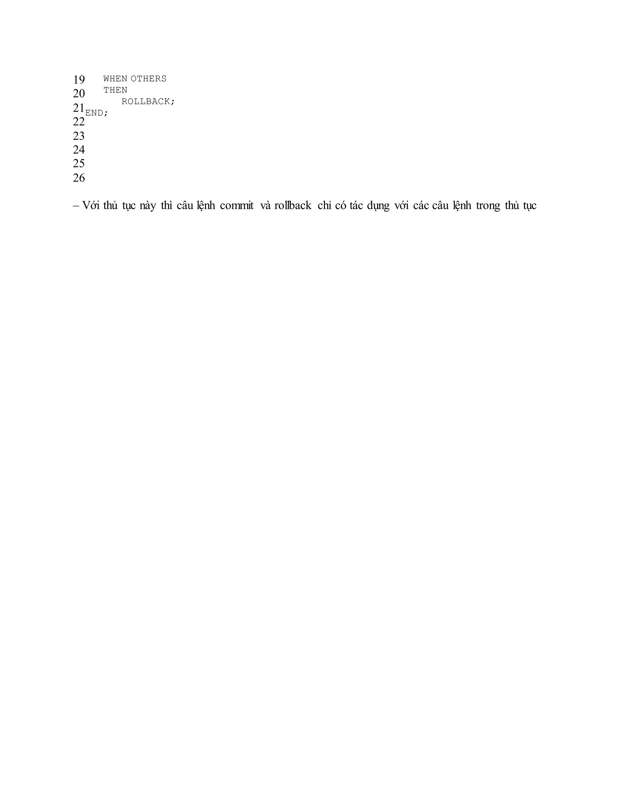 19
20
21
22
23
24
25
26
WHEN OTHERS
THEN
ROLLBACK;
END;
– Với thủ tục này thì câu lệnh commit và rollback chỉ có tác dụng với các câu lệnh trong thủ tục
 