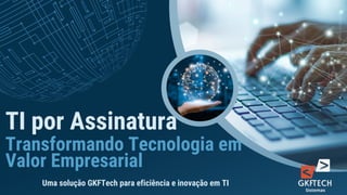 TI por Assinatura
Transformando Tecnologia em
Valor Empresarial
Uma solução GKFTech para eficiência e inovação em TI
 