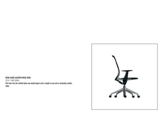 MEDA CHAIR (ALBERTO MEDA 1996) 
TECH / FUNCTIONAL 
The chair has the refined looks one would expect and is simple to use and is extremely comfortable  