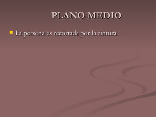 PLANO MEDIO La persona es recortada por la cintura. 