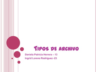 TIPOS DE ARCHIVO
Daniela Patricia Herrera – 13
Ingrid Lorena Rodríguez -23
 