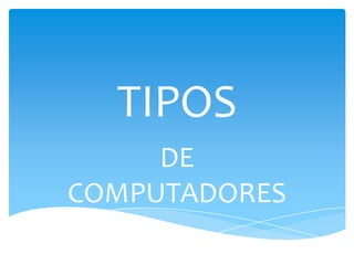 TIPOS
DE
COMPUTADORES
 