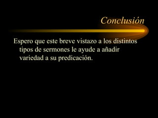 Conclusión
Espero que este breve vistazo a los distintos
tipos de sermones le ayude a añadir
variedad a su predicación.
 