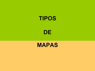 TIPOS
DE
MAPAS
 