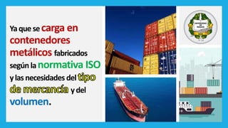 Yaquesecarga en
contenedores
metálicos fabricados
según lanormativa ISO
ylasnecesidades del
ydel
volumen.