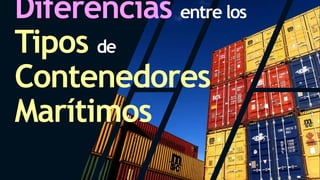 Diferencias entre los
Tipos de
Contenedores
Marítimos