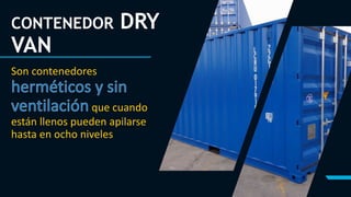 CONTENEDOR DRY
VAN
Son contenedores
que cuando
están llenos pueden apilarse
hasta en ocho niveles