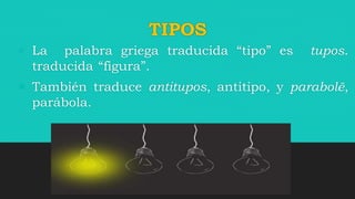 TIPOS
• La palabra griega traducida “tipo” es tupos.
traducida “figura”.
 También traduce antitupos, antitipo, y parabolē,
parábola.
 