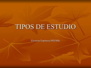 TIPOS DE ESTUDIO
Eleonora Espinoza,MD,MSc
 