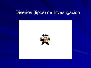 Diseños (tipos) de Investigacion
 