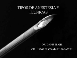 TIPOS DE ANESTESIA Y TECNICAS DR. DANISEL GIL CIRUJANO BUCO-MAXILO-FACIAL 