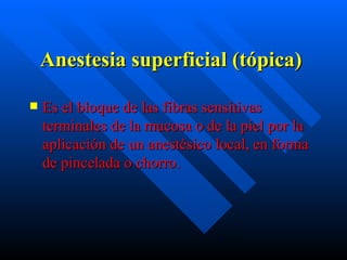 Anestesia superficial (tópica)   <ul><li>Es el bloque de las fibras sensitivas terminales de la mucosa o de la piel por la...