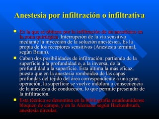 Anestesia por infiltración o infiltrativa   <ul><li>Es la que se obtiene por la infiltración de un anestésico en la zona q...