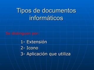 Tipos de documentos informáticos 1- Extensión 2- Icono 3- Aplicación que utiliza Se distinguen por: 