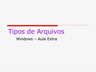 Tipos de Arquivos Windows – Aula Extra 