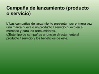 <ul><li>Campaña de lanzamiento (producto o servicio) </li></ul><ul><li>Las campañas de lanzamiento presentan por primera v...