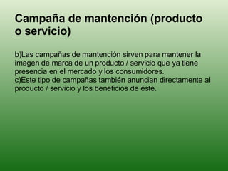 <ul><li>Campaña de mantención (producto o servicio) </li></ul><ul><li>Las campañas de mantención sirven para mantener la i...