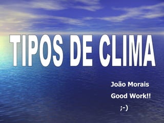 TIPOS DE CLIMA João Morais Good Work!! ;-) 