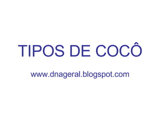 TIPOS DE COCÔ www.dnageral.blogspot.com 