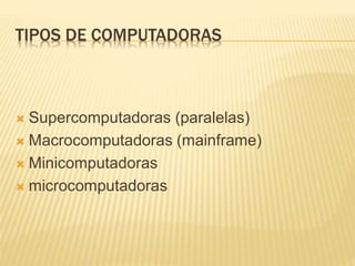 TIPOS DE COMPUTADORAS
 Supercomputadoras (paralelas)
 Macrocomputadoras (mainframe)
 Minicomputadoras
 microcomputadoras
 
