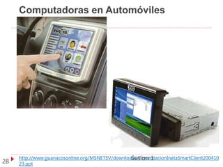 Computadoras en Automóviles
http://www.guanacosonline.org/MSNETSV/downloads/PresentacionInetaSmartClient200410
23.ppt28
Sesion 1
 