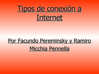 Tipos de conexión a Internet Por Facundo Pereminsky y Ramiro Micchia Pennella 