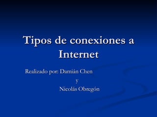 Tipos de conexiones a Internet Realizado por: Damián Chen  y  Nicolás Obregón 