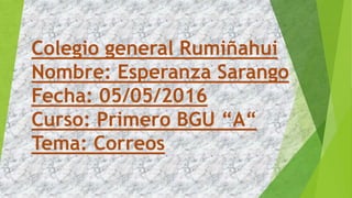 Colegio general Rumiñahui
Nombre: Esperanza Sarango
Fecha: 05/05/2016
Curso: Primero BGU “A“
Tema: Correos
 