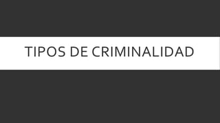 TIPOS DE CRIMINALIDAD
 