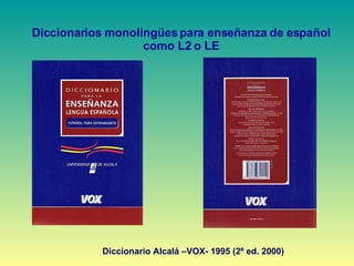 Diccionarios monolingües para enseñanza de español como L2 o LE Diccionario Alcalá –VOX- 1995 (2º ed. 2000) 