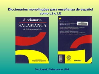Diccionarios monolingües para enseñanza de español
como L2 o LE
Diccionario Salamanca- 1996
 
